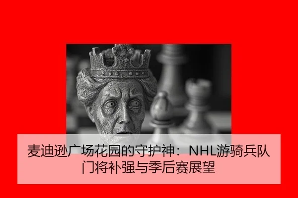 麦迪逊广场花园的守护神：NHL游骑兵队门将补强与季后赛展望