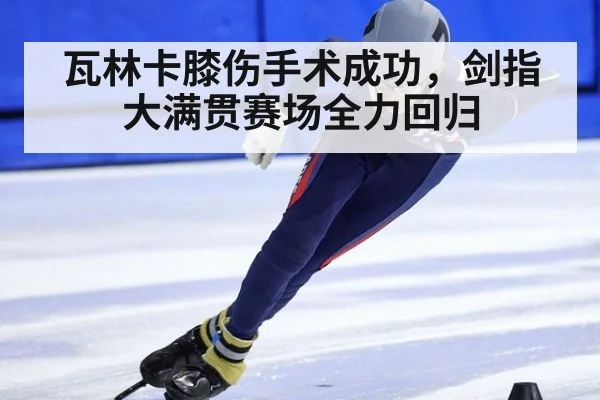 瓦林卡膝伤手术成功,剑指大满贯赛场全力回归