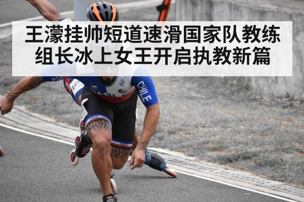 王濛挂帅短道速滑国家队教练组长冰上女王开启执教新篇