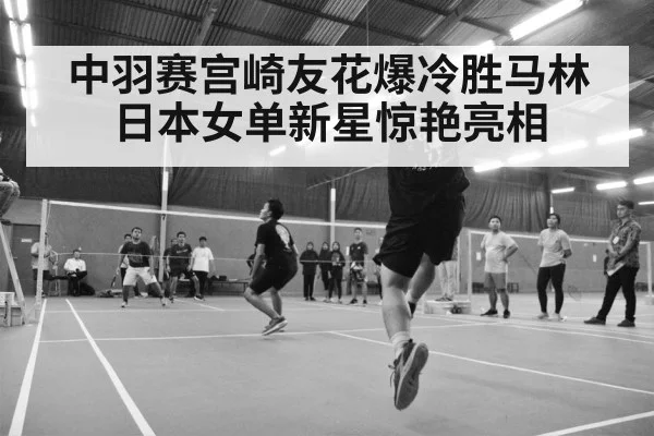 中羽赛宫崎友花爆冷胜马林 日本女单新星惊艳亮相